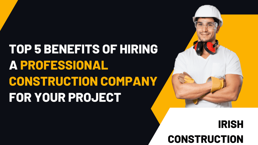 Top 5 Benefits of Hiring a Professional Construction Company for Your Project